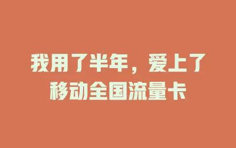 我用了半年，爱上了移动全国流量卡