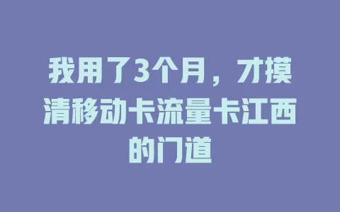 我用了3个月，才摸清移动卡流量卡江西的门道