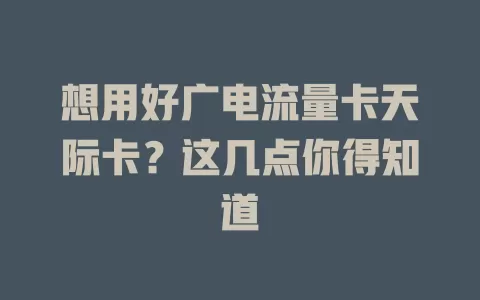 想用好广电流量卡天际卡？这几点你得知道