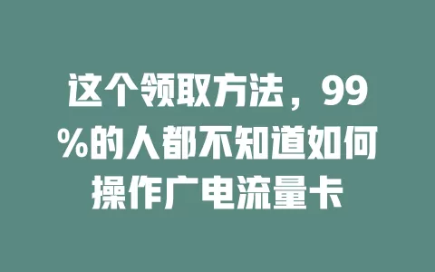 这个领取方法，99%的人都不知道如何操作广电流量卡