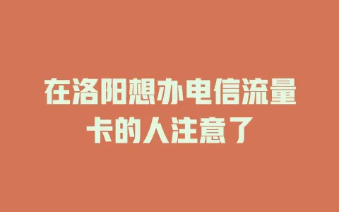 在洛阳想办电信流量卡的人注意了