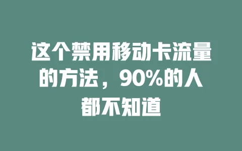 这个禁用移动卡流量的方法，90%的人都不知道