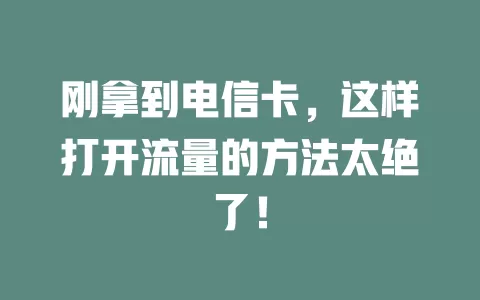 刚拿到电信卡，这样打开流量的方法太绝了！