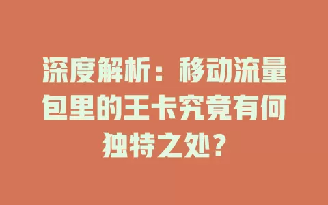 深度解析：移动流量包里的王卡究竟有何独特之处？
