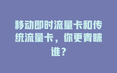 移动即时流量卡和传统流量卡，你更青睐谁？