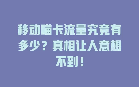 移动喵卡流量究竟有多少？真相让人意想不到！