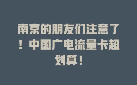 南京的朋友们注意了！中国广电流量卡超划算！