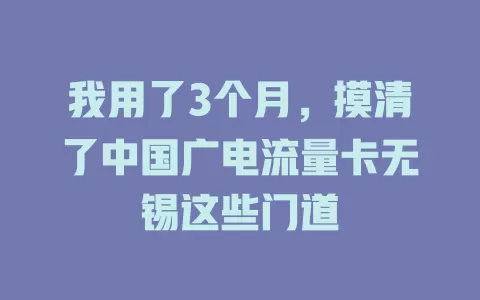 我用了3个月，摸清了中国广电流量卡无锡这些门道