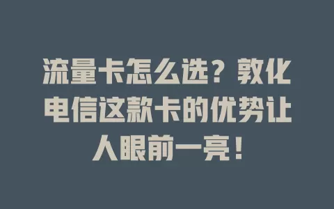 流量卡怎么选？敦化电信这款卡的优势让人眼前一亮！