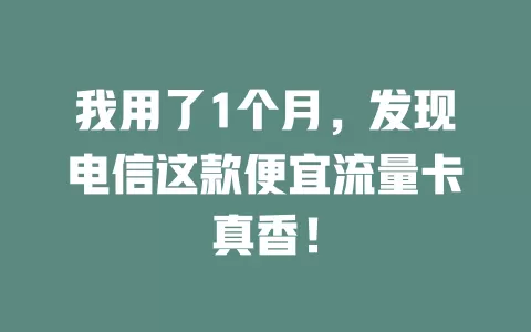 我用了1个月，发现电信这款便宜流量卡真香！