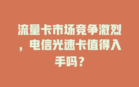 流量卡市场竞争激烈，电信光速卡值得入手吗？