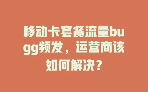 移动卡套餐流量bugg频发，运营商该如何解决？