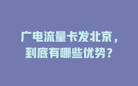 广电流量卡发北京，到底有哪些优势？