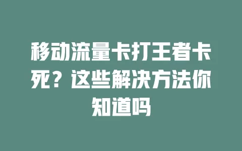 移动流量卡打王者卡死？这些解决方法你知道吗