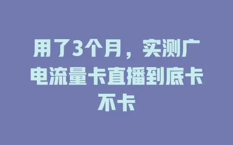 用了3个月，实测广电流量卡直播到底卡不卡