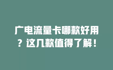 广电流量卡哪款好用？这几款值得了解！