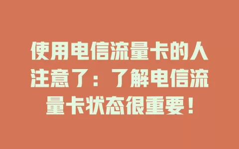 使用电信流量卡的人注意了：了解电信流量卡状态很重要！