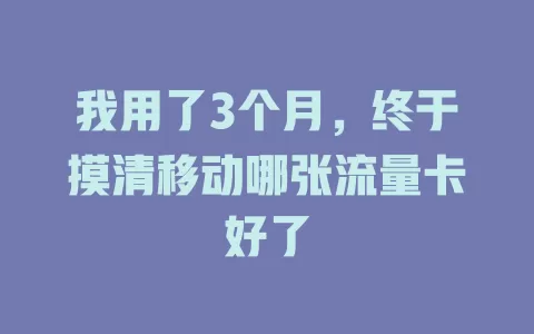 我用了3个月，终于摸清移动哪张流量卡好了