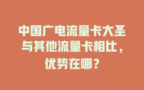 中国广电流量卡大圣与其他流量卡相比，优势在哪？