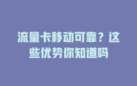 流量卡移动可靠？这些优势你知道吗