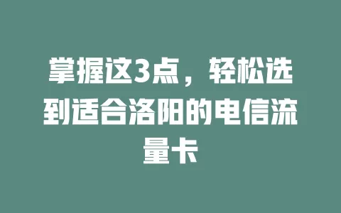 掌握这3点，轻松选到适合洛阳的电信流量卡