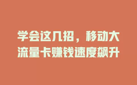学会这几招，移动大流量卡赚钱速度飙升
