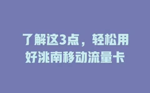 了解这3点，轻松用好洮南移动流量卡