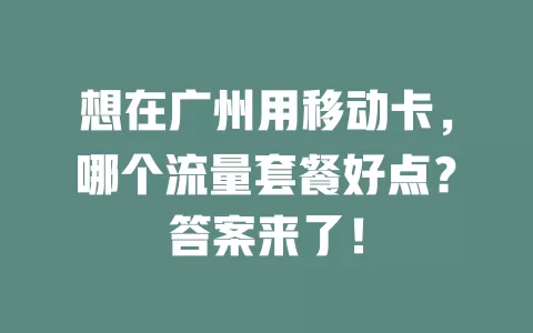 想在广州用移动卡，哪个流量套餐好点？答案来了！