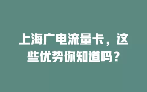 上海广电流量卡，这些优势你知道吗？