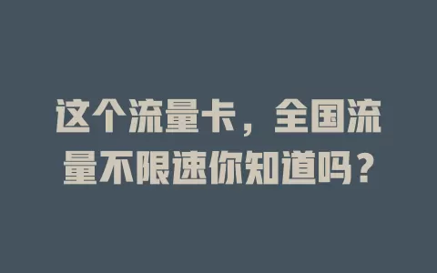 这个流量卡，全国流量不限速你知道吗？