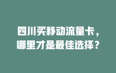 四川买移动流量卡，哪里才是最佳选择？
