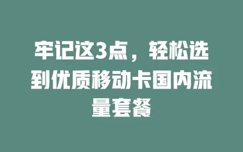牢记这3点，轻松选到优质移动卡国内流量套餐