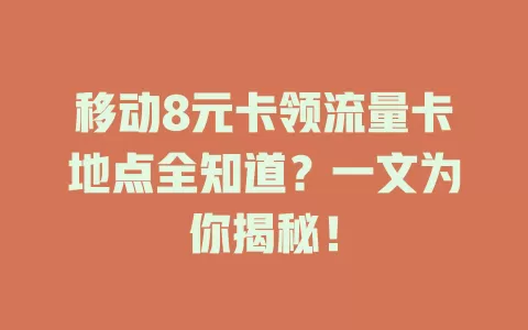 移动8元卡领流量卡地点全知道？一文为你揭秘！