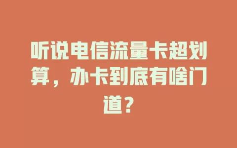 听说电信流量卡超划算，办卡到底有啥门道？
