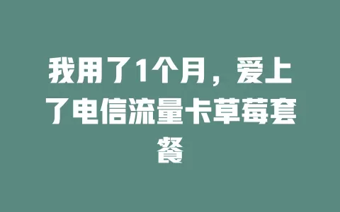 我用了1个月，爱上了电信流量卡草莓套餐
