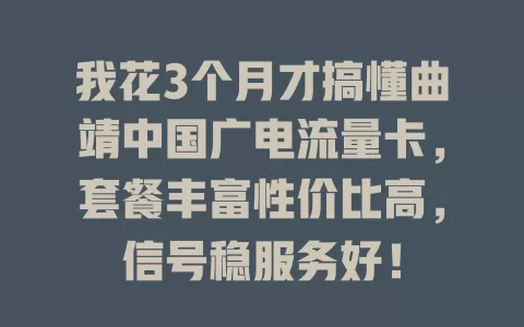我花3个月才搞懂曲靖中国广电流量卡，套餐丰富性价比高，信号稳服务好！