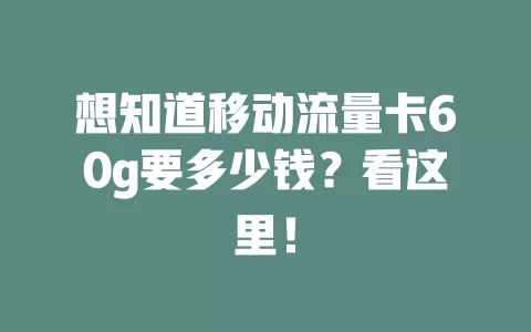 想知道移动流量卡60g要多少钱？看这里！