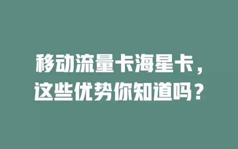 移动流量卡海星卡，这些优势你知道吗？