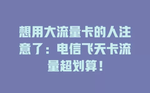 想用大流量卡的人注意了：电信飞天卡流量超划算！