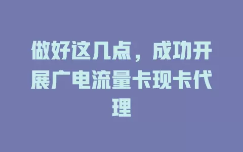 做好这几点，成功开展广电流量卡现卡代理