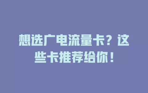 想选广电流量卡？这些卡推荐给你！