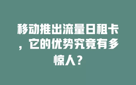 移动推出流量日租卡，它的优势究竟有多惊人？