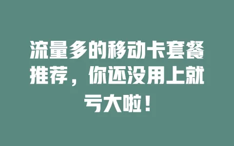 流量多的移动卡套餐推荐，你还没用上就亏大啦！