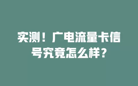 实测！广电流量卡信号究竟怎么样？