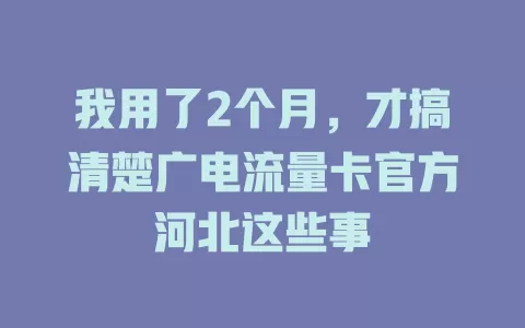 我用了2个月，才搞清楚广电流量卡官方河北这些事