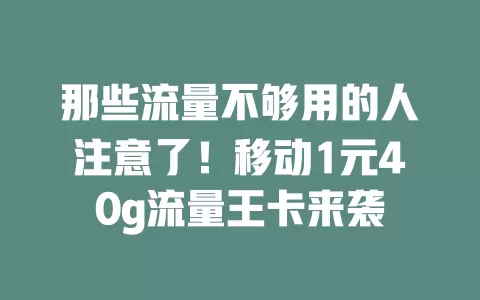 那些流量不够用的人注意了！移动1元40g流量王卡来袭