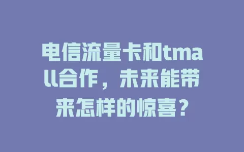电信流量卡和tmall合作，未来能带来怎样的惊喜？