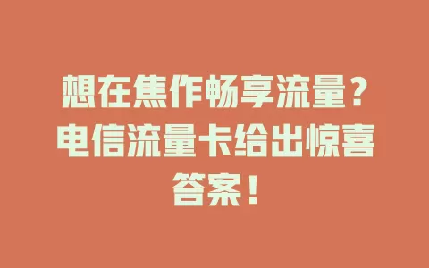 想在焦作畅享流量？电信流量卡给出惊喜答案！