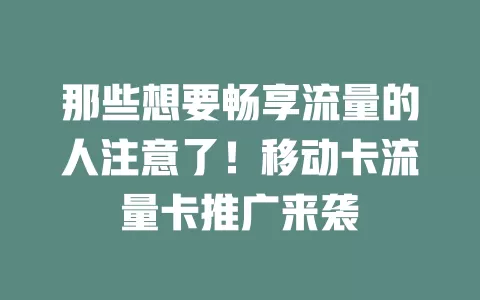 那些想要畅享流量的人注意了！移动卡流量卡推广来袭