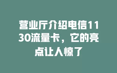 营业厅介绍电信1130流量卡，它的亮点让人惊了